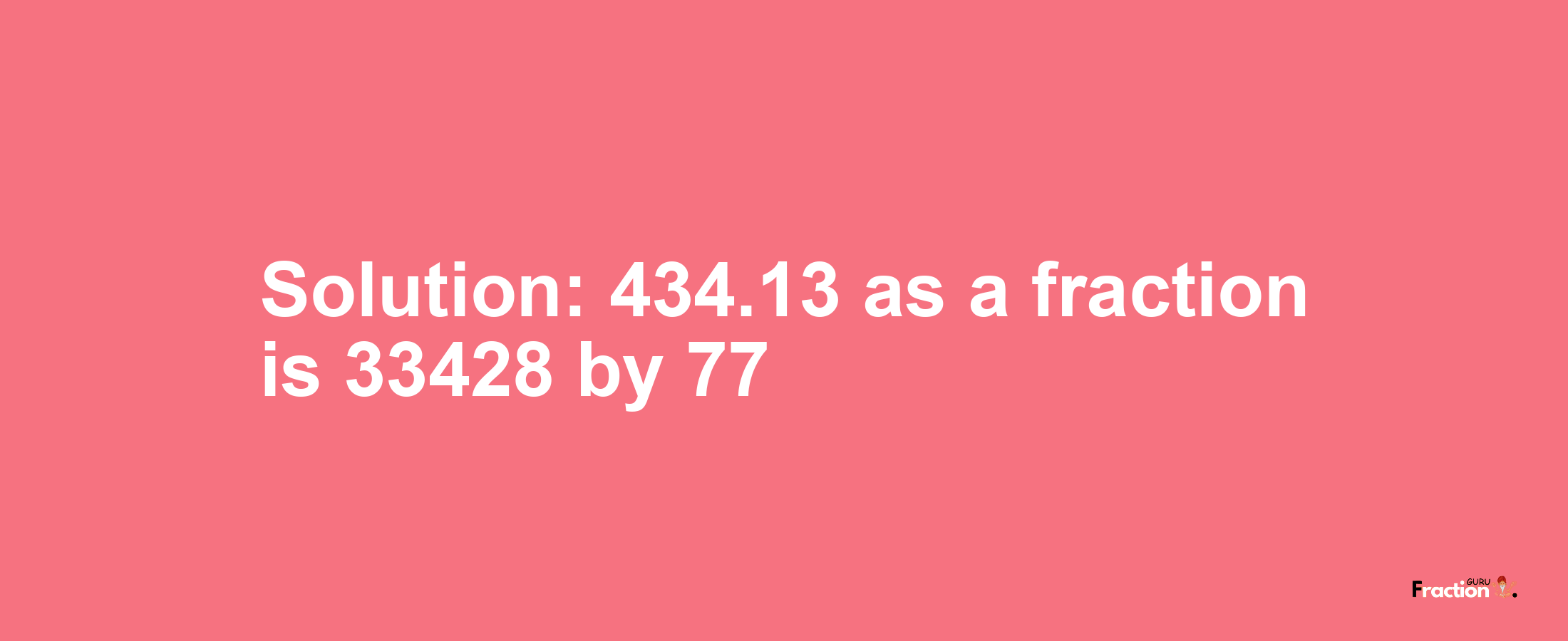 Solution:434.13 as a fraction is 33428/77